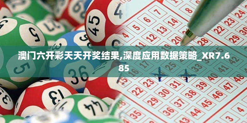 澳门六开彩天天开奖结果,深度应用数据策略_XR7.685