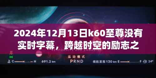 K60至尊,时空跨越的励志之旅,探索学习变化的力量与字幕缺失的挑战