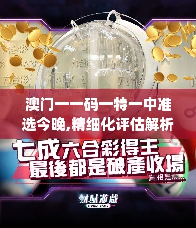 澳门一一码一特一中准选今晚,精细化评估解析_专属款6.814