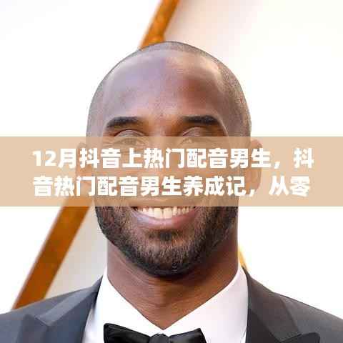 从零起步到声音巨星,12月抖音热门配音男生养成指南