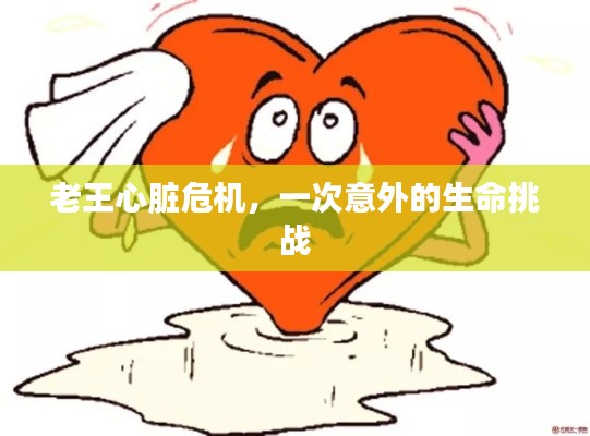 老王心脏危机,一次意外的生命挑战