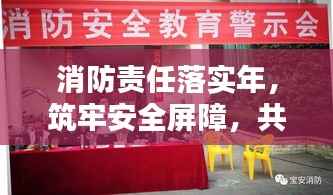 消防责任落实年,筑牢安全屏障,共建和谐宜居社区