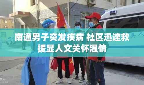 南通男子突发疾病 社区迅速救援显人文关怀温情