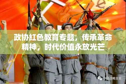 政协红色教育专题,传承革命精神,时代价值永放光芒