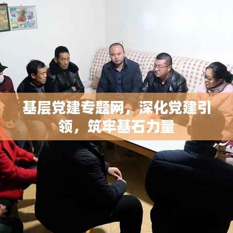 基层党建专题网,深化党建引领,筑牢基石力量