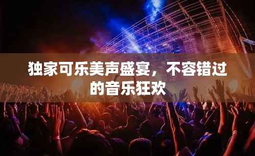 独家可乐美声盛宴,不容错过的音乐狂欢
