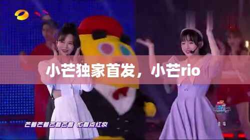 小芒独家首发,小芒rio