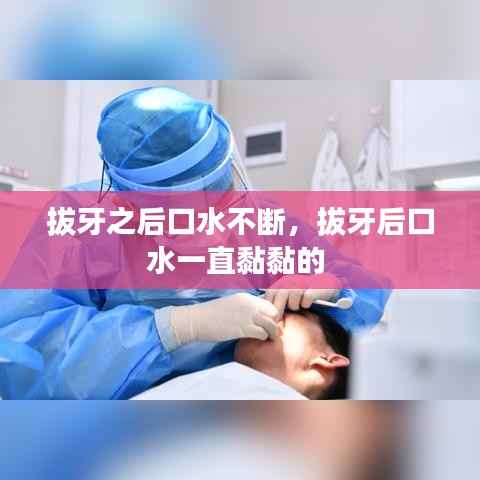 拔牙之后口水不断，拔牙后口水一直黏黏的 