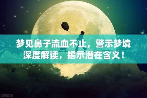 梦见鼻子流血不止,警示梦境深度解读,揭示潜在含义!