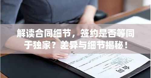 解读合同细节,签约是否等同于独家?差异与细节揭秘!