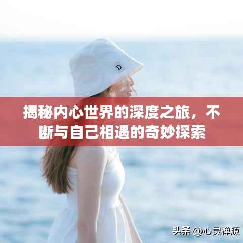 揭秘内心世界的深度之旅,不断与自己相遇的奇妙探索