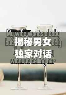 揭秘男女独家对话,探索性别交织的奥秘