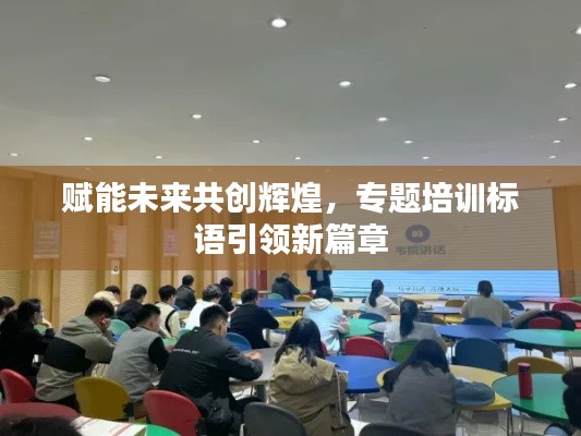 赋能未来共创辉煌,专题培训标语引领新篇章