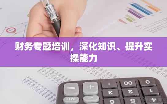 财务专题培训,深化知识、提升实操能力