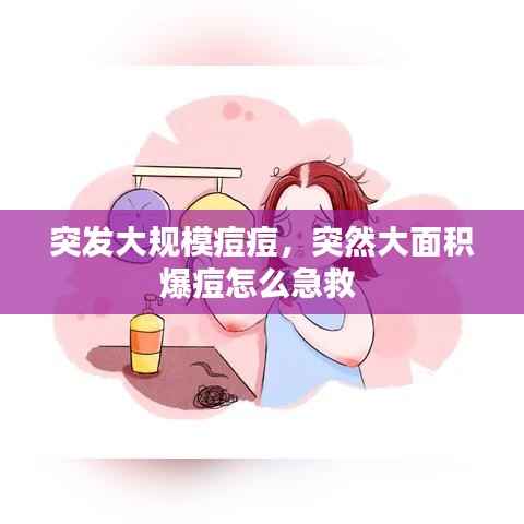 突发大规模痘痘,突然大面积爆痘怎么急救