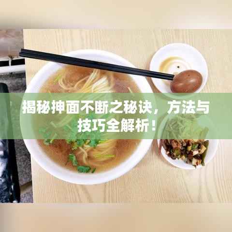 揭秘抻面不断之秘诀,方法与技巧全解析!