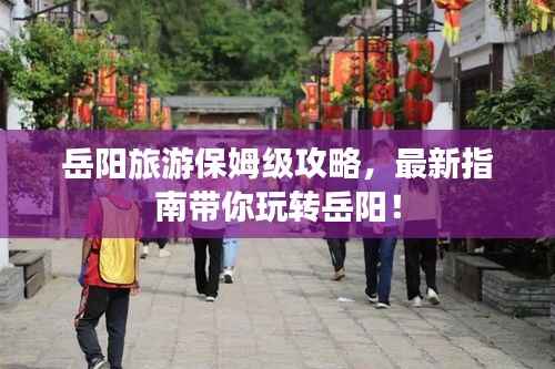 岳阳旅游保姆级攻略,最新指南带你玩转岳阳!