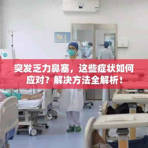 突发乏力鼻塞,这些症状如何应对?解决方法全解析!