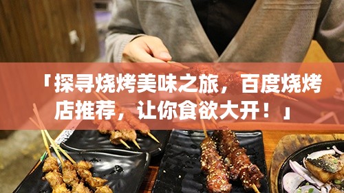 「探寻烧烤美味之旅,百度烧烤店推荐,让你食欲大开!」
