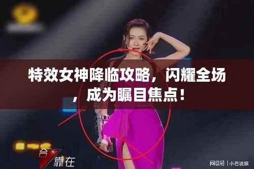 特效女神降临攻略,闪耀全场,成为瞩目焦点!