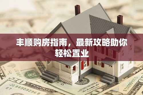 丰顺购房指南,最新攻略助你轻松置业