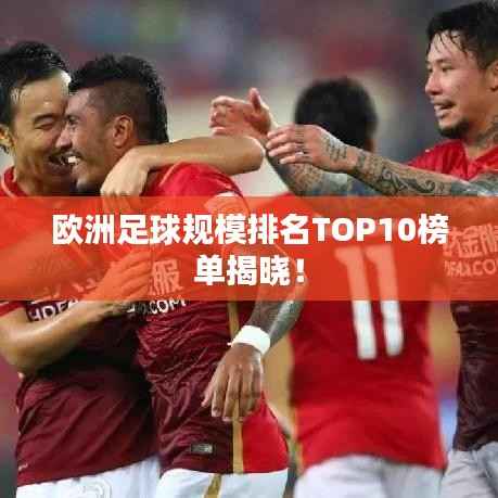 欧洲足球规模排名TOP10榜单揭晓!