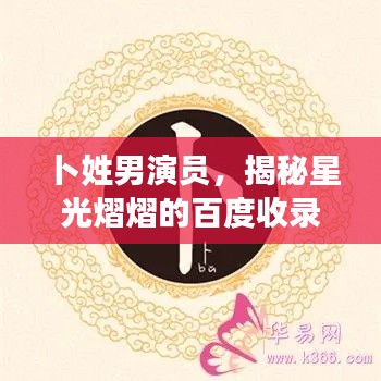 卜姓男演员,揭秘星光熠熠的百度收录传奇人物!