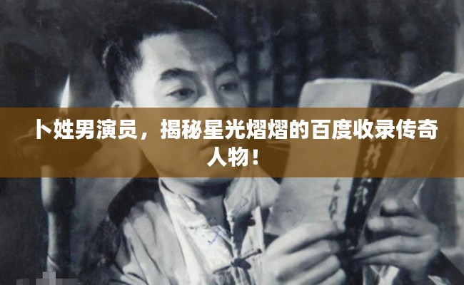 卜姓男演员,揭秘星光熠熠的百度收录传奇人物!