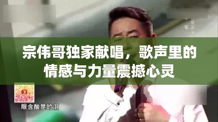 宗伟哥独家献唱，歌声里的情感与力量震撼心灵