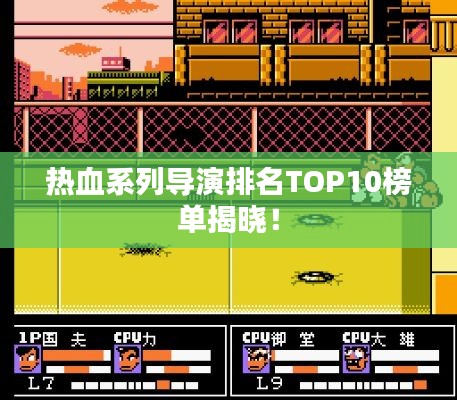 热血系列导演排名TOP10榜单揭晓！
