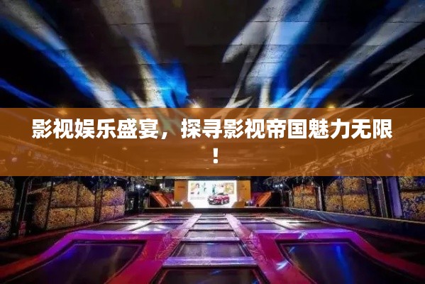 影视娱乐盛宴,探寻影视帝国魅力无限!