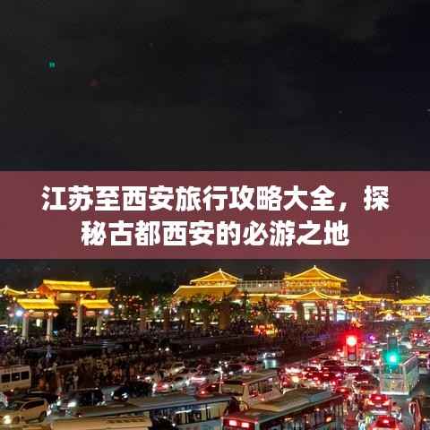 江苏至西安旅行攻略大全,探秘古都西安的必游之地