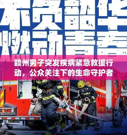 赣州男子突发疾病紧急救援行动,公众关注下的生命守护者