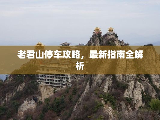 老君山停车攻略,最新指南全解析