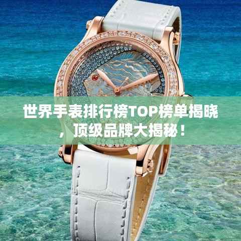世界手表排行榜TOP榜单揭晓,顶级品牌大揭秘!
