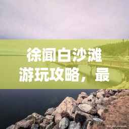 徐闻白沙滩游玩攻略，最新指南带你畅游海滨胜地！