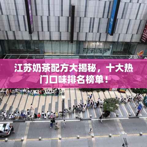 江苏奶茶配方大揭秘，十大热门口味排名榜单！
