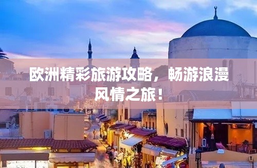 欧洲精彩旅游攻略,畅游浪漫风情之旅!