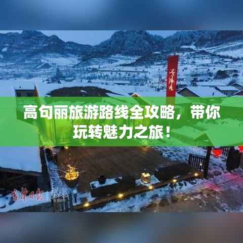 高句丽旅游路线全攻略,带你玩转魅力之旅!