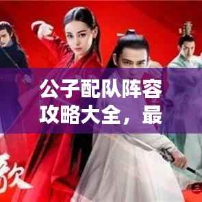 公子配队阵容攻略大全,最新搭配策略,助你轻松获胜!