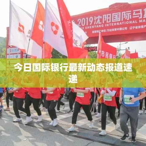 今日国际银行最新动态报道速递