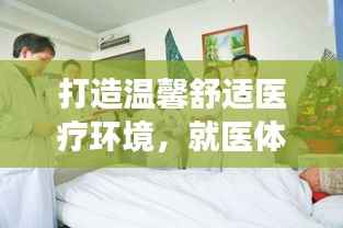 打造温馨舒适医疗环境,就医体验持续改善