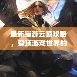 最新端游云顶攻略,登顶游戏世界的策略秘籍