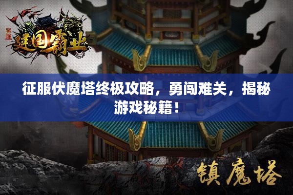 征服伏魔塔终极攻略,勇闯难关,揭秘游戏秘籍!