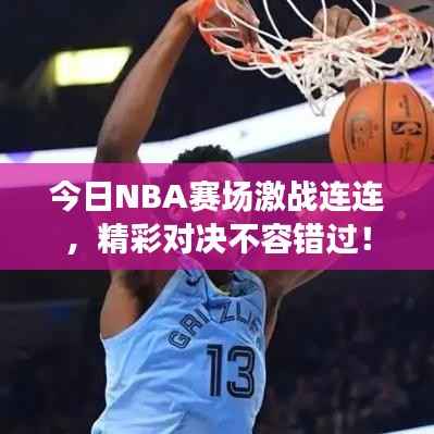 今日NBA赛场激战连连,精彩对决不容错过!