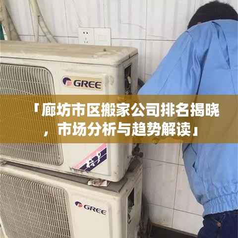 「廊坊市区搬家公司排名揭晓,市场分析与趋势解读」