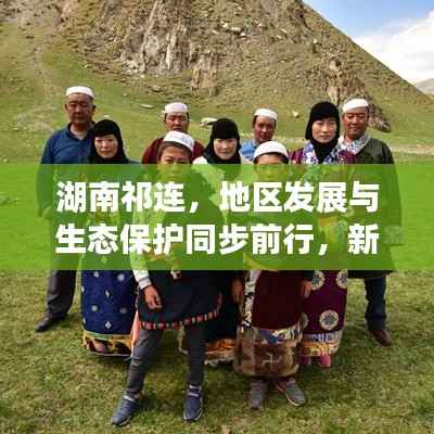 湖南祁连,地区发展与生态保护同步前行,新闻头条揭示和谐共进新篇章