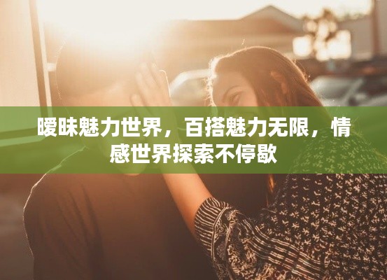暧昧魅力世界,百搭魅力无限,情感世界探索不停歇