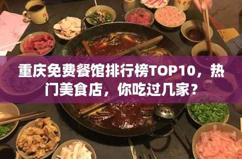 重庆免费餐馆排行榜TOP10,热门美食店,你吃过几家?