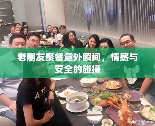 老朋友聚餐意外瞬间,情感与安全的碰撞